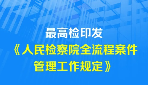 最高检印发《人民检察院全流程案件管理工作规定》