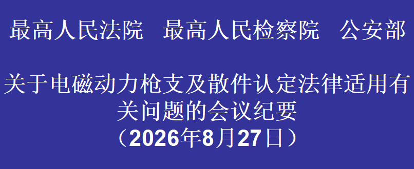 最高人民法院  最高人民检察院  公安部 关于电磁动力枪支及散件认定法律适用有关问题的会议纪要 （2026年8月27日）